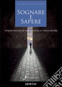 Sognare e sapere. L'interpretazione dei sogni secondo la mistica ebraica libro di Colombo Roberto