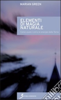 Elementi di magia naturale. Come usare i cicli e le energie della terra libro di Green Marian