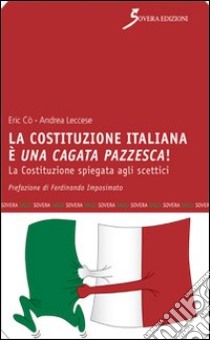 La Costituzione italiana è una cagata pazzesca. La Costituzione spiegata agli scettici libro di Leccese Andrea; Co Eric