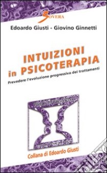 Intuizioni in psicoterapia. Prevedere l'evoluzione progressiva dei trattamenti libro di Giusti Edoardo; Ginnetti Giovino