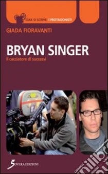 Bryan Singer. Il cacciatore di successi libro di Fioravanti Giada