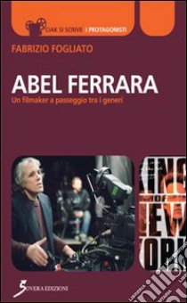 Abel Ferrara. Un filmaker a passeggio tra i generi libro di Fogliato Fabrizio