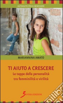 Ti aiuto a crescere. Le tappe della personalità tra femminilità e virilità libro di Amato Mariannina