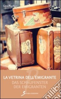 La vetrina dell'emigrante-Das Schaufenster der emigranten. Ediz. bilingue libro di Pacifico Gino