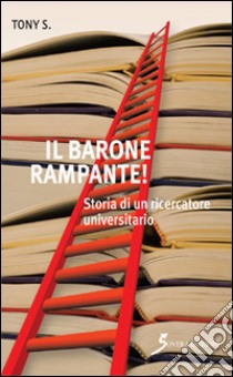 Il barone rampante! Storia di un ricercatore universitario libro di Tony S.