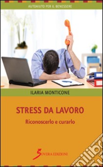 Stress da lavoro. Riconoscerlo e curarlo libro di Monticone Ilaria