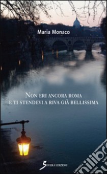 Non eri ancora Roma e ti stendevi a riva già bellissima libro di Monaco Maria