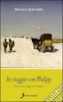 In viaggio con Philipp. Storia di un viaggio in incognito libro di Siligardi Franco