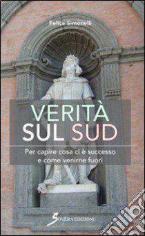 Verità sul Sud. Per capire cosa ci è successo e come venirne fuori libro di Simonelli Felice