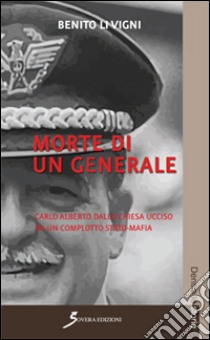Morte di un generale. Carlo Alberto Dalla Chiesa ucciso da un complotto stato-mafia libro di Li Vigni Benito