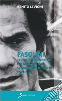 Pasolini. Testimone autentico, poeta e scrittore scomodo per il potere corrotto libro di Li Vigni Benito