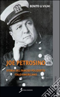 Joe Petrosino. Storia del famoso poliziotto italo-americano libro di Li Vigni Benito