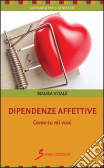 Dipendenze affettive. Come tu mi vuoi libro di Vitale Maura