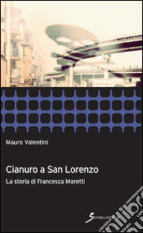 Cianuro a San Lorenzo. La storia di Francesca Moretti libro di Valentini Mauro