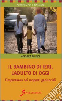 Il bambino di ieri, l'adulto di oggi. L'importanza dei rapporti genitoriali libro di Buzzi Andrea