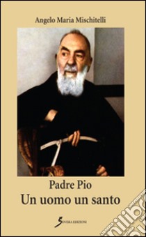 Padre Pio. Un uomo un santo libro di Mischitelli Angelo M.