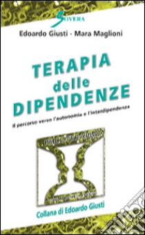 Terapia delle dipendenze. Il percorso verso l'autonomia e l'interdipendenza libro di Giusti Edoardo; Maglioni Mara