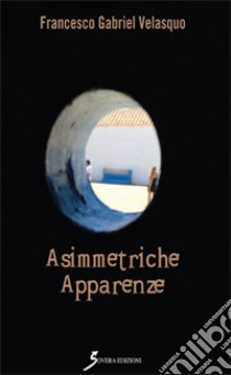 Asimmetriche apparenze libro di Velasquo Francesco Gabriel