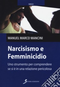 Narcisismo e femminicidio. Uno strumento per comprendere se si è in una relazione pericolosa libro di Mancini Manuel Marco