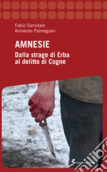 Amnesie. Dalla strage di Erba al delitto di Cogne libro di Sanvitale Fabio; Palmegiani Armando