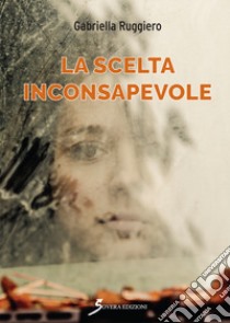 La scelta inconsapevole libro di Ruggiero Gabriella