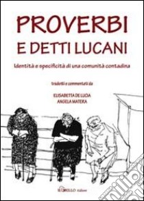 Proverbi e detti lucani. Identità e specificità di una comunità contadina libro di De Lucia Elisabetta; Matera Angela