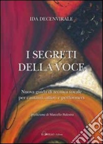 I segreti della voce. Nuova guida di tecnica vocale per cantanti, attori e performers libro di Decenvirale Ida