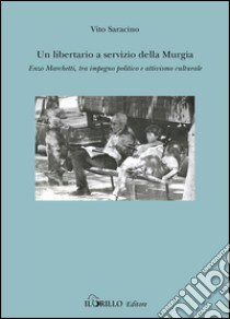 Un libertario a servizio della Murgia. Enzo Marchetti tra impegno politico e attivismo culturale libro di Saracino Vito