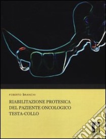 Riabilitazione protesica del paziente oncologico testa-collo libro di Branchi Roberto