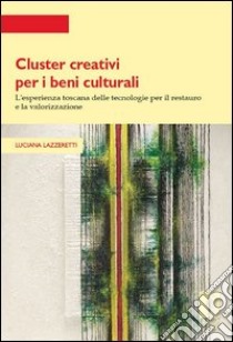 Cluster creativi per i beni culturali. L'esperienza toscana delle tecnologie per la conservazione e la valorizzazione libro di Lazzeretti Luciana