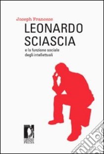 Leonardo Sciascia e la funzione sociale degli intellettuali libro di Francese Joseph