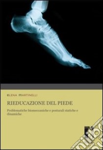 Rieducazione del piede. Problematiche biomeccaniche e posturali statiche e dinamiche libro di Martinelli Elena