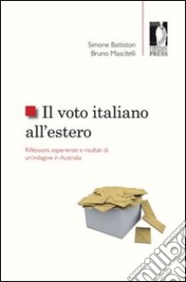 Il voto italiano all'estero. Riflessioni, esperienze e risultati di un'indagine in Australia libro di Battiston Simone; Mascitelli Bruno