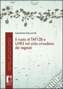 Ruolo di TAF12b e UVR3 nel ciclo circadiano dei vegetali libro di Pollastri Susanna