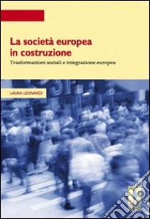 La società europea in costruzione. Trasformazioni sociali e integrazione europea libro di Leonardi Laura