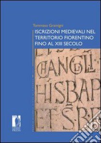 Iscrizioni medievali nel territorio fiorentino fino al XIII secolo libro di Gramigni Tommaso