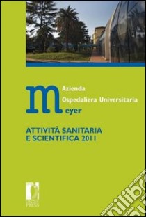 Azienda ospedaliera universitaria Meyer. Attività sanitaria e scientifica 2011 libro di Sirianni L. (cur.); Majer K. L. (cur.)