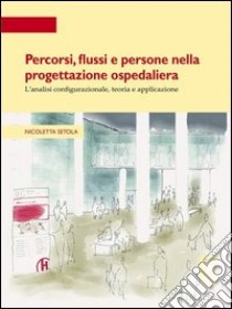 Percorsi, flussi e persone nella progettazione ospedaliera. L'analisi configurazionale, teoria e applicazione libro di Setola Nicoletta