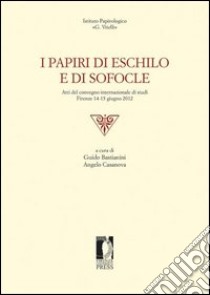 I papiri di Eschilo e di Sofocle. Atti del Convegno internazionale di studi (Firenze, 14-15 giugno 2012) libro di Bastianini G. (cur.); Casanova A. (cur.)