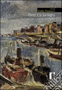 Dessí e la Sardegna. I carteggi con il «Ponte» e Il Polifilo libro di Dessì Giuseppe; Tumiati Corrado; Vigevani Alberto; Vannucci G. (cur.)