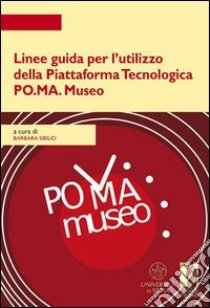 Linee guida per l'utilizzo della piattaforma tecnologica PO.MA. Museo libro di Sibilio B. (cur.)