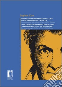 Un poetico sonnambulismo e una folle passione per la follia. La romantizzazione della medicina nell'opera di E.T.A. Hoffmann. Ediz. italiana e tedesca libro di Cora Sieglinde