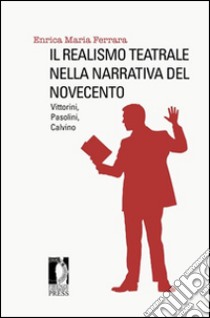 Il realismo teatrale nella narrativa del Novecento: Vittorini, Pasolini, Calvino libro di Ferrara Enrica M.