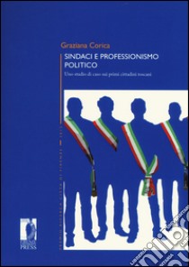 Sindaci e professionismo politico. Uno studio di caso sui primi cittadini toscani libro di Corica Graziana