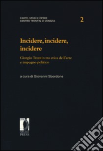 Incidere, incidere, incidere. Giorgio Trentin tra etica dell'arte e impegno politico libro di Sbordone G. (cur.)