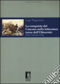 La conquista del Caucaso nella letteratura russa dell'Ottocento. Puskin, Lermontov, Tolstoj libro di Magarotto Luigi