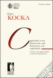 Capitalism is not democratic and democracy not capitalistic. Tensions and opportunities in historical perspective libro di Kocka Jürgen