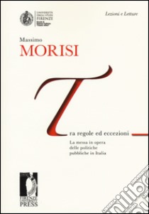 Tra regole ed eccezioni. La messa in opera delle politiche pubbliche in Italia libro di Morisi Massimo