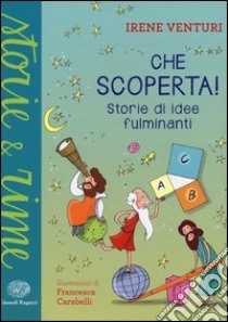 Che scoperta! Storie di idee fulminanti. Ediz. illustrata libro di Venturi Irene