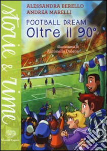 Oltre il 90°. Football dream libro di Berello Alessandra; Marelli Andrea